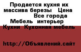 Продается кухня их массива березы › Цена ­ 310 000 - Все города Мебель, интерьер » Кухни. Кухонная мебель   